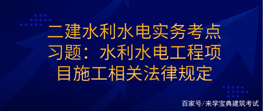 二建水利水电实务考点习题:水利水电工程项目施工相关法律规定